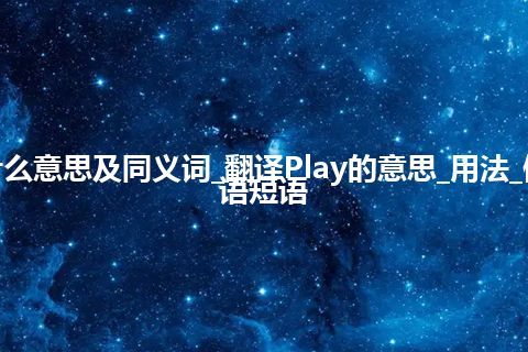 Play什么意思及同义词_翻译Play的意思_用法_例句_英语短语