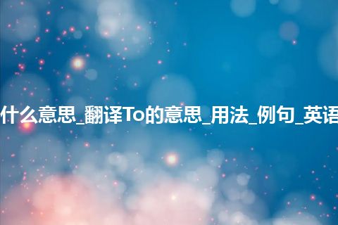 To是什么意思_翻译To的意思_用法_例句_英语短语