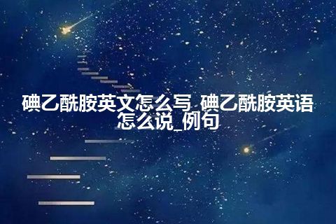 碘乙酰胺英文怎么写_碘乙酰胺英语怎么说_例句