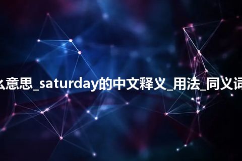 saturday是什么意思_saturday的中文释义_用法_同义词_例句_英语短语