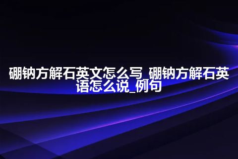 硼钠方解石英文怎么写_硼钠方解石英语怎么说_例句