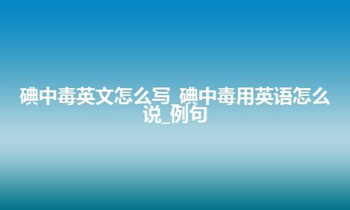 碘中毒英文怎么写_碘中毒用英语怎么说_例句