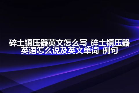 碎土镇压器英文怎么写_碎土镇压器英语怎么说及英文单词_例句