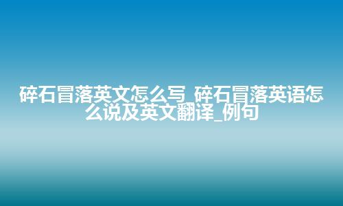 碎石冒落英文怎么写_碎石冒落英语怎么说及英文翻译_例句