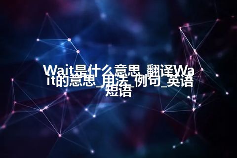 Wait是什么意思_翻译Wait的意思_用法_例句_英语短语