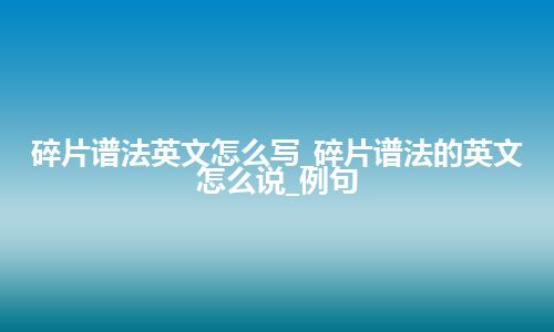 碎片谱法英文怎么写_碎片谱法的英文怎么说_例句