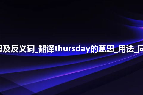 thursday是什么意思及反义词_翻译thursday的意思_用法_同义词_例句_英语短语