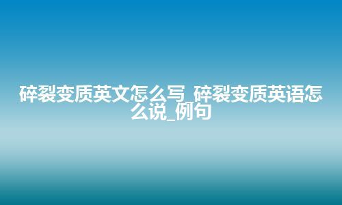 碎裂变质英文怎么写_碎裂变质英语怎么说_例句