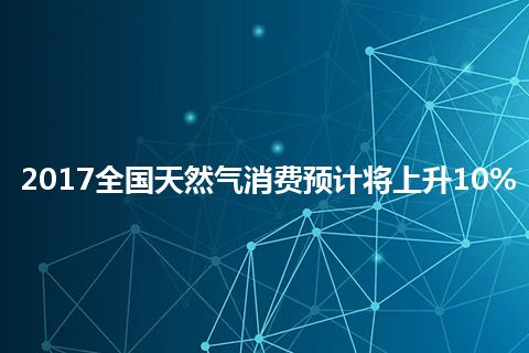 2017全国天然气消费预计将上升10%