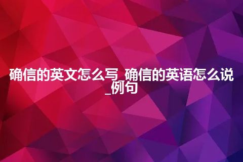 确信的英文怎么写_确信的英语怎么说_例句