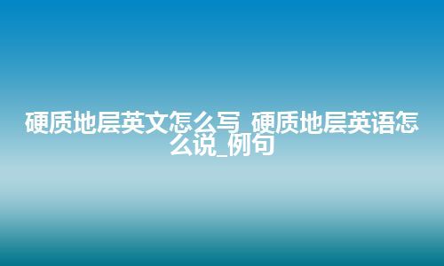 硬质地层英文怎么写_硬质地层英语怎么说_例句