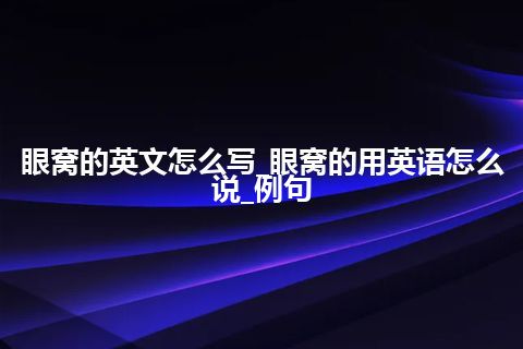 眼窝的英文怎么写_眼窝的用英语怎么说_例句