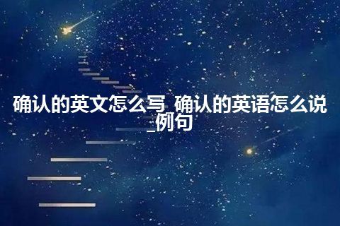 确认的英文怎么写_确认的英语怎么说_例句