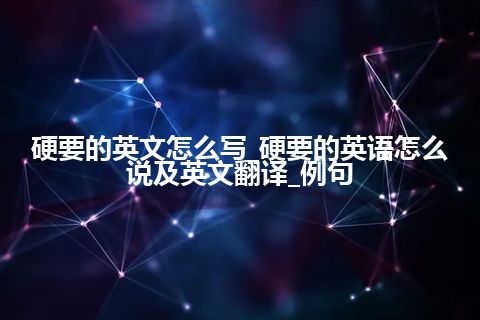 硬要的英文怎么写_硬要的英语怎么说及英文翻译_例句