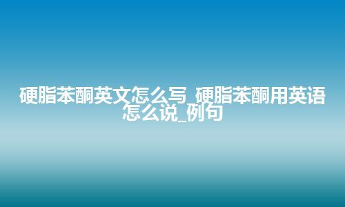 硬脂苯酮英文怎么写_硬脂苯酮用英语怎么说_例句