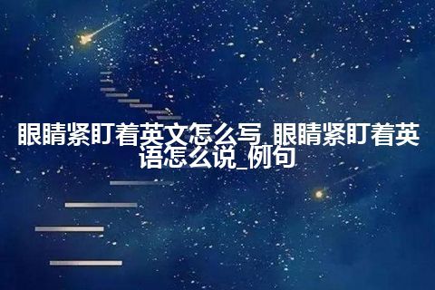 眼睛紧盯着英文怎么写_眼睛紧盯着英语怎么说_例句