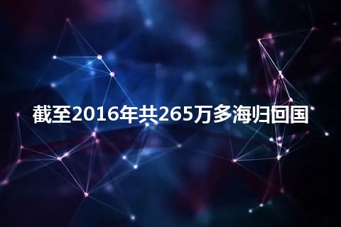 截至2016年共265万多海归回国