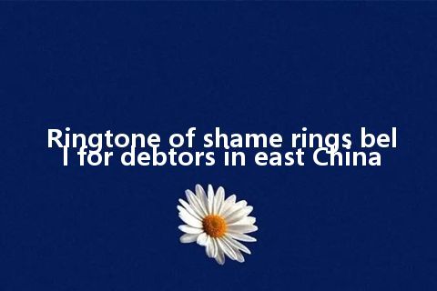 Ringtone of shame rings bell for debtors in east China