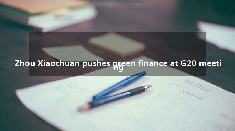 Zhou Xiaochuan pushes green finance at G20 meeting