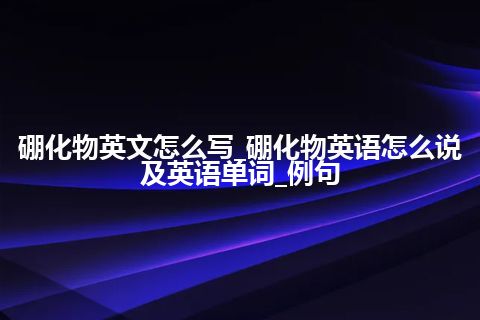 硼化物英文怎么写_硼化物英语怎么说及英语单词_例句