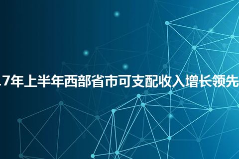 2017年上半年西部省市可支配收入增长领先全国