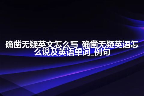 确凿无疑英文怎么写_确凿无疑英语怎么说及英语单词_例句