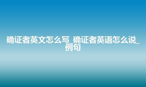 确证者英文怎么写_确证者英语怎么说_例句