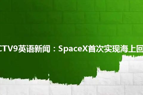 CCTV9英语新闻：SpaceX首次实现海上回收