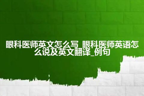 眼科医师英文怎么写_眼科医师英语怎么说及英文翻译_例句