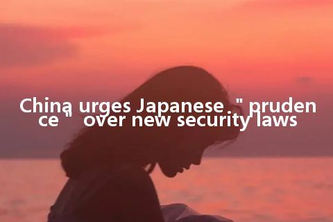 China urges Japanese ＂prudence＂ over new security laws