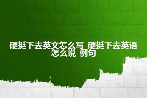 硬挺下去英文怎么写_硬挺下去英语怎么说_例句