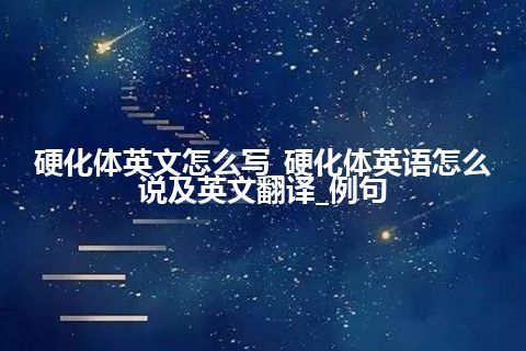 硬化体英文怎么写_硬化体英语怎么说及英文翻译_例句