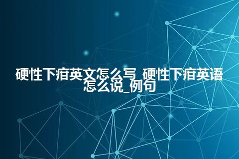 硬性下疳英文怎么写_硬性下疳英语怎么说_例句