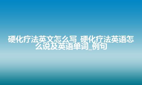 硬化疗法英文怎么写_硬化疗法英语怎么说及英语单词_例句