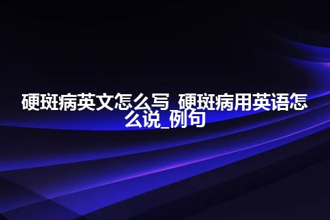 硬斑病英文怎么写_硬斑病用英语怎么说_例句