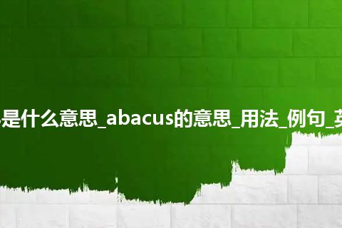 abacus是什么意思_abacus的意思_用法_例句_英语短语