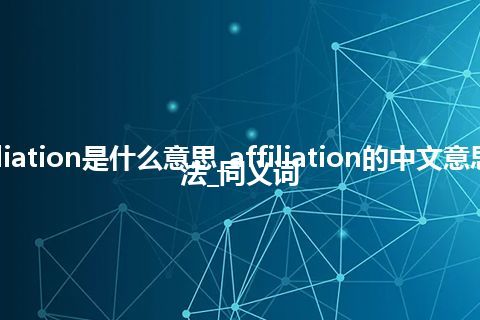 affiliation是什么意思_affiliation的中文意思_用法_同义词