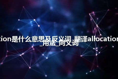 allocation是什么意思及反义词_翻译allocation的意思_用法_同义词