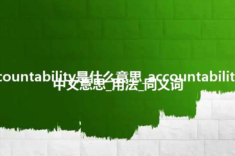 accountability是什么意思_accountability的中文意思_用法_同义词