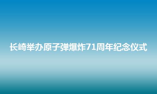 长崎举办原子弹爆炸71周年纪念仪式