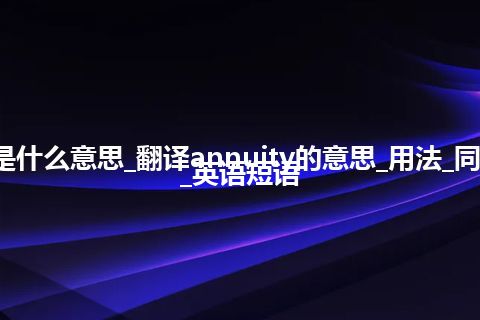 annuity是什么意思_翻译annuity的意思_用法_同义词_例句_英语短语