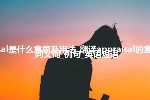 appraisal是什么意思及用法_翻译appraisal的意思_用法_同义词_例句_英语短语