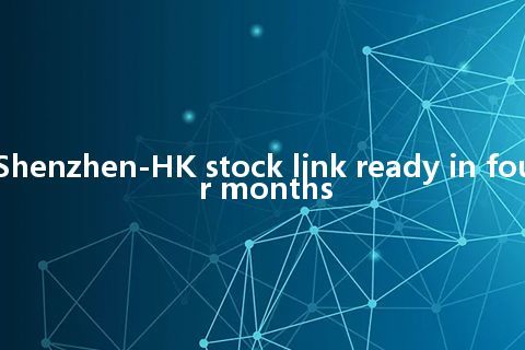 Shenzhen-HK stock link ready in four months