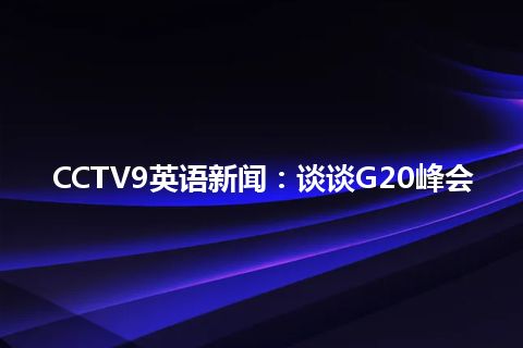 CCTV9英语新闻：谈谈G20峰会