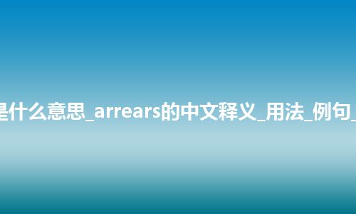 arrears是什么意思_arrears的中文释义_用法_例句_英语短语