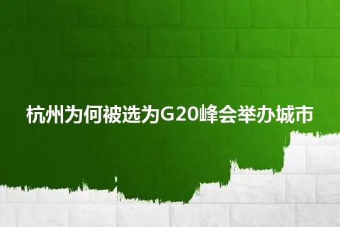 杭州为何被选为G20峰会举办城市