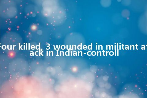 Four killed, 3 wounded in militant attack in Indian-controll