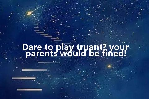 Dare to play truant? your parents would be fined!