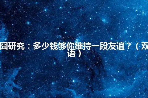 囧研究：多少钱够你维持一段友谊？（双语）