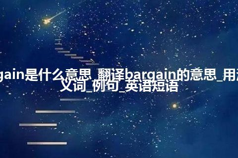 bargain是什么意思_翻译bargain的意思_用法_同义词_例句_英语短语